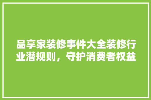 品享家装修事件大全装修行业潜规则，守护消费者权益