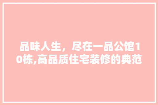 品味人生，尽在一品公馆10栋,高品质住宅装修的典范