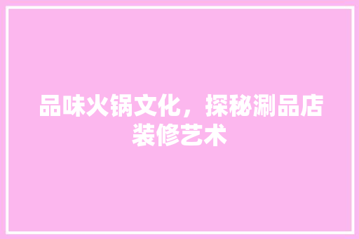 品味火锅文化，探秘涮品店装修艺术
