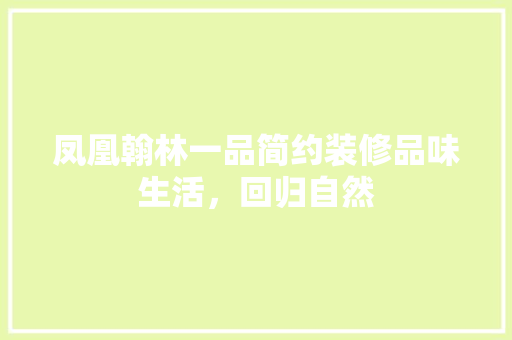 凤凰翰林一品简约装修品味生活，回归自然  第1张