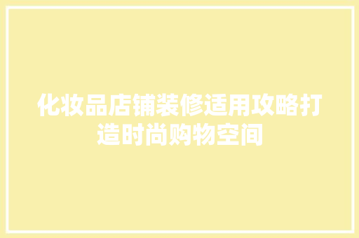 化妆品店铺装修适用攻略打造时尚购物空间