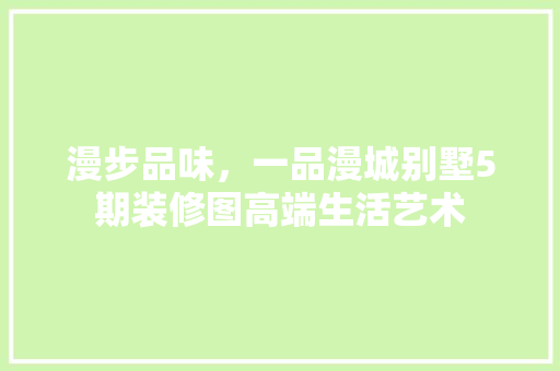 漫步品味，一品漫城别墅5期装修图高端生活艺术