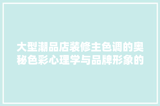 大型潮品店装修主色调的奥秘色彩心理学与品牌形象的完美融合