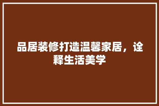 品居装修打造温馨家居，诠释生活美学