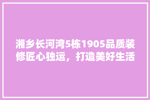 湘乡长河湾5栋1905品质装修匠心独运，打造美好生活栖息地