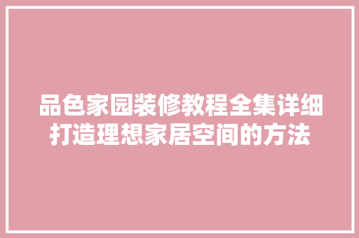 品色家园装修教程全集详细打造理想家居空间的方法