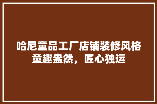 哈尼童品工厂店铺装修风格童趣盎然，匠心独运