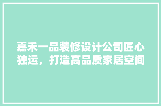 嘉禾一品装修设计公司匠心独运，打造高品质家居空间