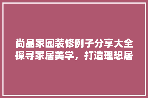 尚品家园装修例子分享大全探寻家居美学,打造理想居住空间