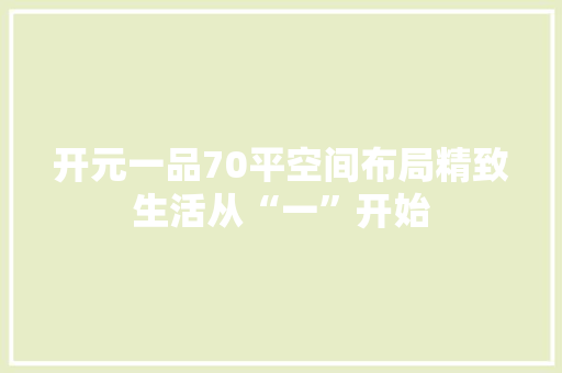 开元一品70平空间布局精致生活从“一”开始