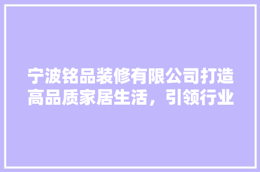 宁波铭品装修有限公司打造高品质家居生活，引领行业潮流