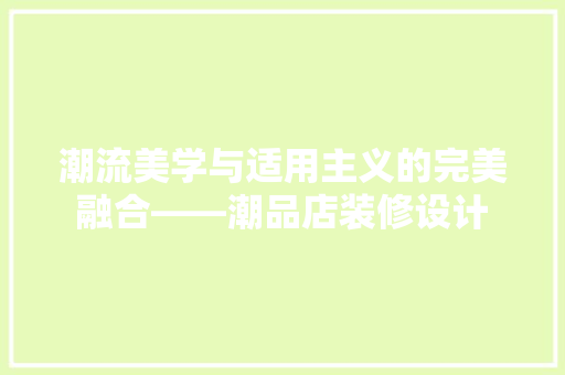潮流美学与适用主义的完美融合——潮品店装修设计