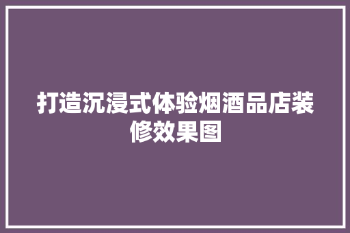 打造沉浸式体验烟酒品店装修效果图  第1张