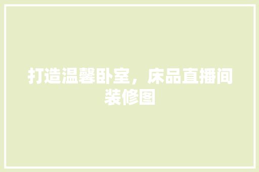 打造温馨卧室，床品直播间装修图