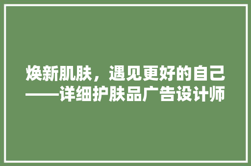 焕新肌肤，遇见更好的自己——详细护肤品广告设计师的装修文案艺术