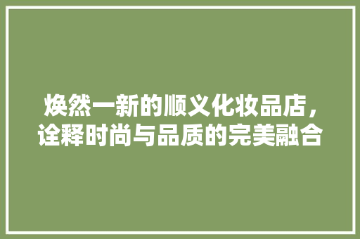 焕然一新的顺义化妆品店，诠释时尚与品质的完美融合