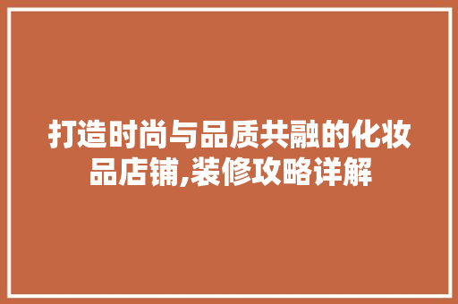 打造时尚与品质共融的化妆品店铺,装修攻略详解