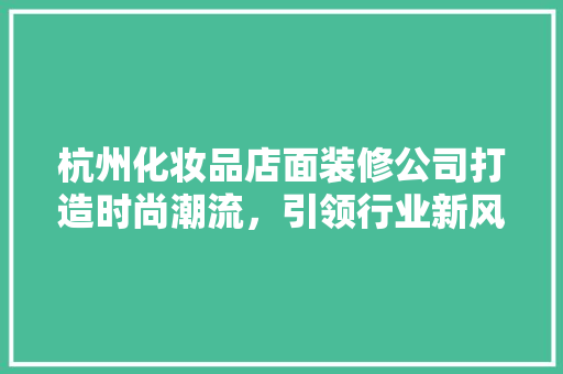 杭州化妆品店面装修公司打造时尚潮流,引领行业新风尚