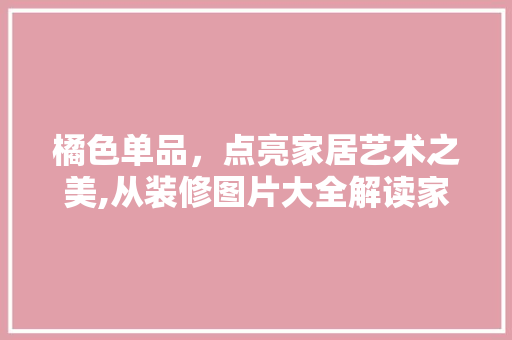 橘色单品,点亮家居艺术之美,从装修图片大全解读家居潮流