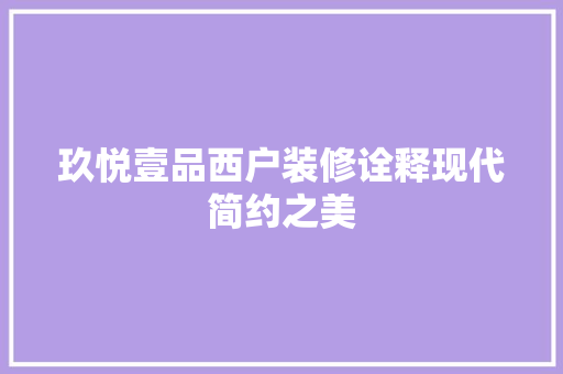 玖悦壹品西户装修诠释现代简约之美
