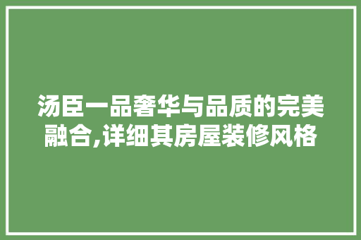 汤臣一品奢华与品质的完美融合,详细其房屋装修风格