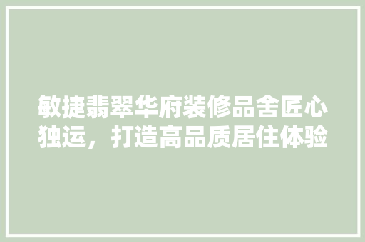 敏捷翡翠华府装修品舍匠心独运，打造高品质居住体验