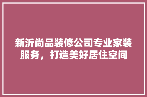 新沂尚品装修公司专业家装服务，打造美好居住空间