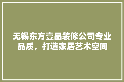 无锡东方壹品装修公司专业品质，打造家居艺术空间