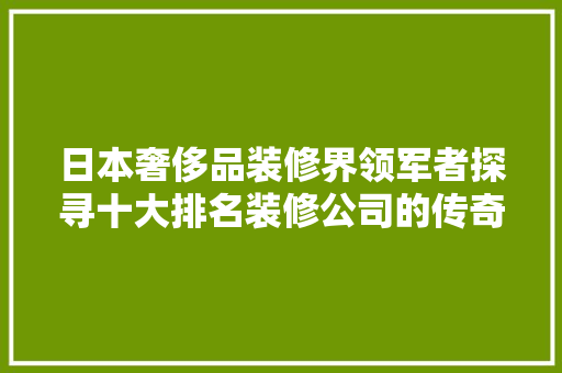 日本奢侈品装修界领军者探寻十大排名装修公司的传奇之路