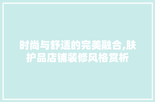 时尚与舒适的完美融合,肤护品店铺装修风格赏析  第1张