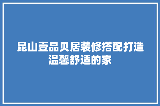昆山壹品贝居装修搭配打造温馨舒适的家 第1张 昆山壹品贝居装修搭配打造温馨舒适的家 第1张
