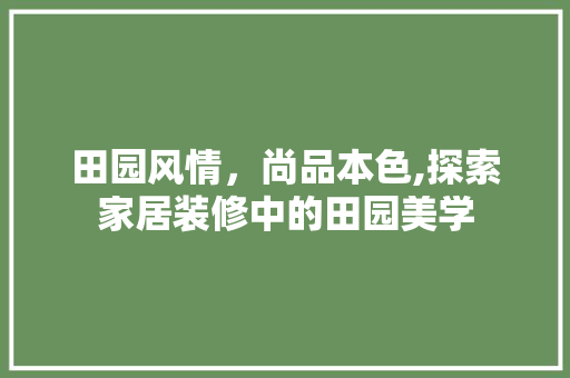 田园风情，尚品本色,探索家居装修中的田园美学
