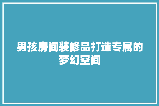 男孩房间装修品打造专属的梦幻空间