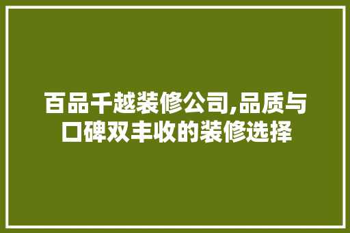 百品千越装修公司,品质与口碑双丰收的装修选择