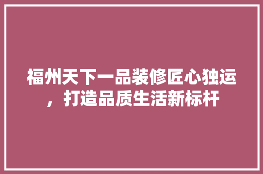 福州天下一品装修匠心独运，打造品质生活新标杆