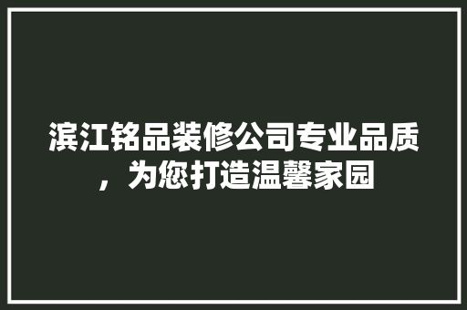 滨江铭品装修公司专业品质，为您打造温馨家园