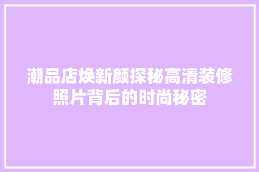 潮品店焕新颜探秘高清装修照片背后的时尚秘密