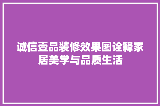诚信壹品装修效果图诠释家居美学与品质生活