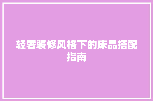 轻奢装修风格下的床品搭配指南