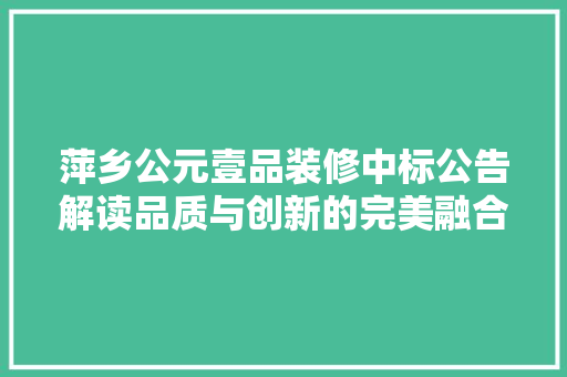 萍乡公元壹品装修中标公告解读品质与创新的完美融合