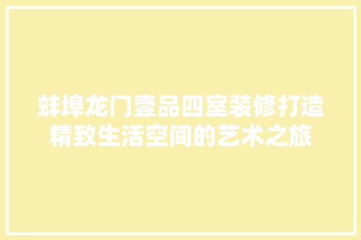蚌埠龙门壹品四室装修打造精致生活空间的艺术之旅