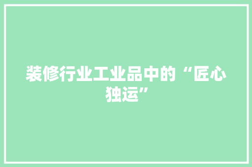 装修行业工业品中的“匠心独运”