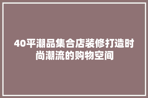 40平潮品集合店装修打造时尚潮流的购物空间 第1张 40平潮品集合店装修打造时尚潮流的购物空间 第1张