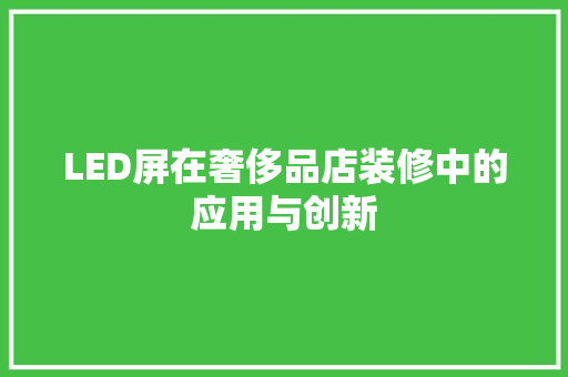 LED屏在奢侈品店装修中的应用与创新
