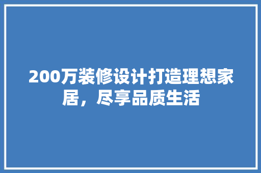 200万装修设计打造理想家居，尽享品质生活
