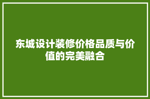 东城设计装修价格品质与价值的完美融合