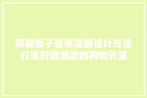 男款裤子装修店铺设计方法打造时尚潮流的购物天堂