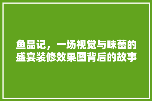 鱼品记，一场视觉与味蕾的盛宴装修效果图背后的故事