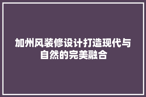 加州风装修设计打造现代与自然的完美融合