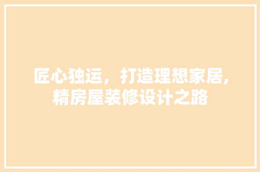 匠心独运，打造理想家居,精房屋装修设计之路